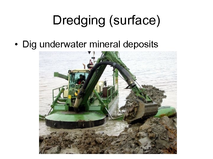 Dredging (surface) • Dig underwater mineral deposits 