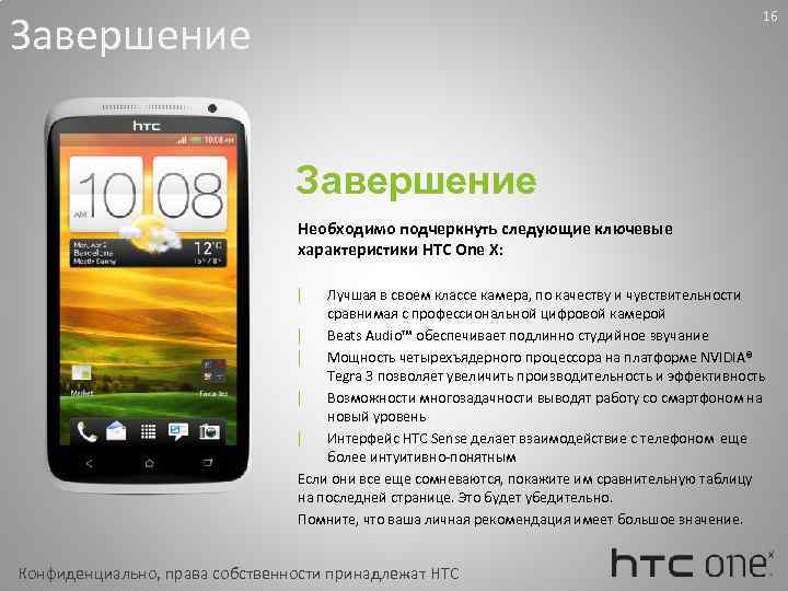 Завершение 16 Завершение Необходимо подчеркнуть следующие ключевые характеристики HTC One Х: Лучшая в своем