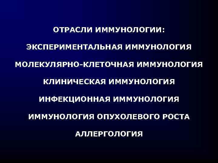 ОТРАСЛИ ИММУНОЛОГИИ: ЭКСПЕРИМЕНТАЛЬНАЯ ИММУНОЛОГИЯ МОЛЕКУЛЯРНО-КЛЕТОЧНАЯ ИММУНОЛОГИЯ КЛИНИЧЕСКАЯ ИММУНОЛОГИЯ ИНФЕКЦИОННАЯ ИММУНОЛОГИЯ ОПУХОЛЕВОГО РОСТА АЛЛЕРГОЛОГИЯ 