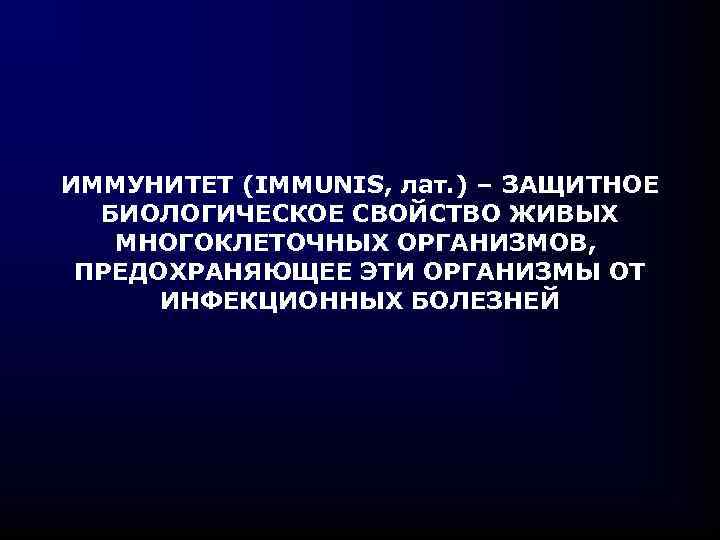 ИММУНИТЕТ (IMMUNIS, лат. ) – ЗАЩИТНОЕ БИОЛОГИЧЕСКОЕ СВОЙСТВО ЖИВЫХ МНОГОКЛЕТОЧНЫХ ОРГАНИЗМОВ, ПРЕДОХРАНЯЮЩЕЕ ЭТИ ОРГАНИЗМЫ