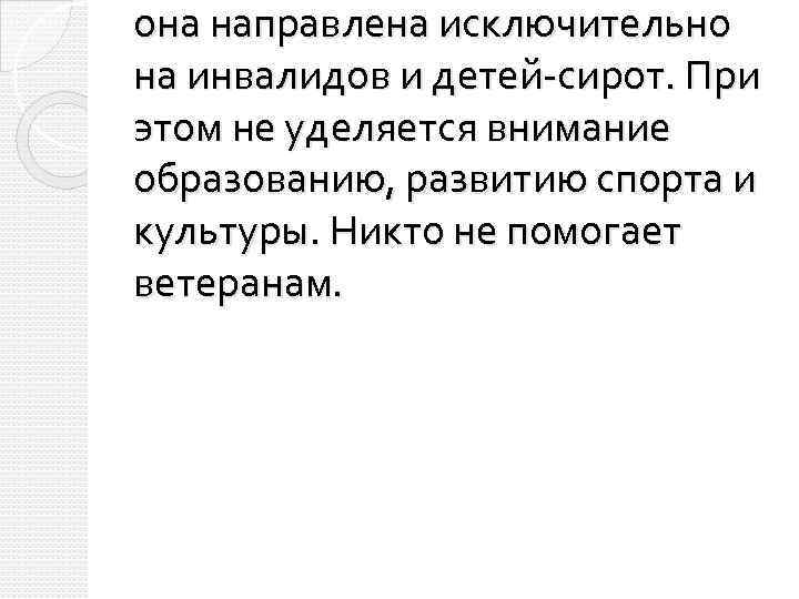 она направлена исключительно на инвалидов и детей-сирот. При этом не уделяется внимание образованию, развитию