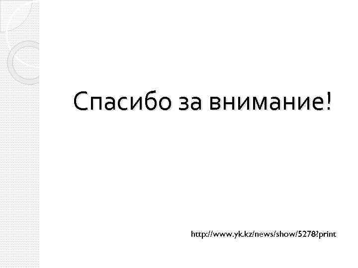 Спасибо за внимание! http: //www. yk. kz/news/show/5278? print 