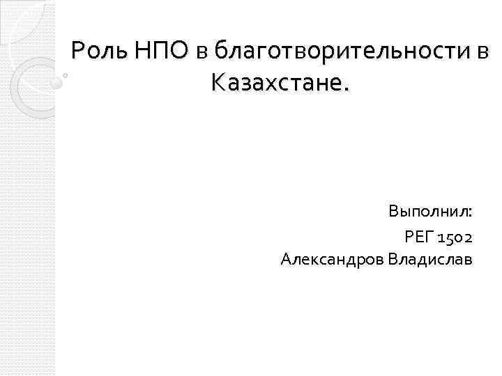 Роль НПО в благотворительности в Казахстане. Выполнил: РЕГ 1502 Александров Владислав 