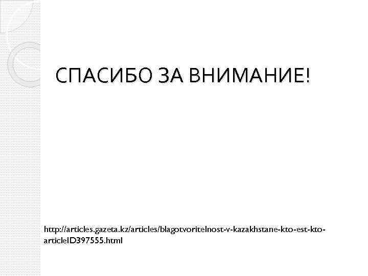 СПАСИБО ЗА ВНИМАНИЕ! http: //articles. gazeta. kz/articles/blagotvoritelnost-v-kazakhstane-kto-est-ktoarticle. ID 397555. html 