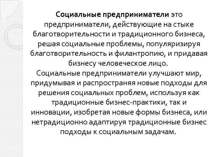 Социальные предприниматели это предприниматели, действующие на стыке благотворительности и традиционного бизнеса, решая социальные проблемы,