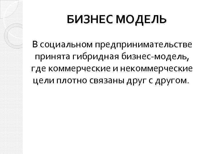 БИЗНЕС МОДЕЛЬ В социальном предпринимательстве принята гибридная бизнес-модель, где коммерческие и некоммерческие цели плотно