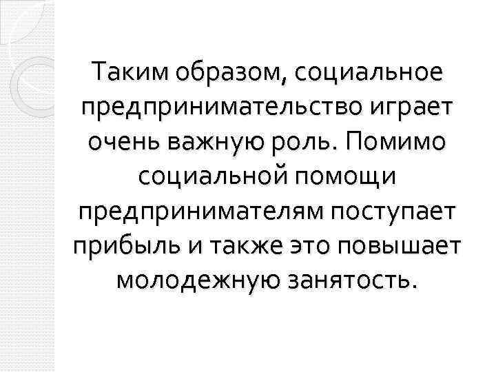 Таким образом, социальное предпринимательство играет очень важную роль. Помимо социальной помощи предпринимателям поступает прибыль