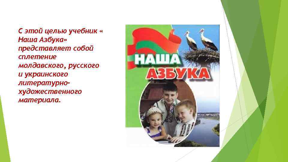 С этой целью учебник « Наша Азбука» представляет собой сплетение молдавского, русского и украинского