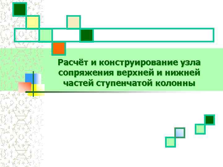 Расчёт и конструирование узла сопряжения верхней и нижней частей ступенчатой колонны 