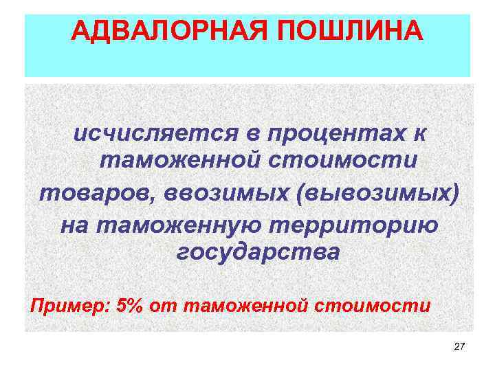 АДВАЛОРНАЯ ПОШЛИНА исчисляется в процентах к таможенной стоимости товаров, ввозимых (вывозимых) на таможенную территорию