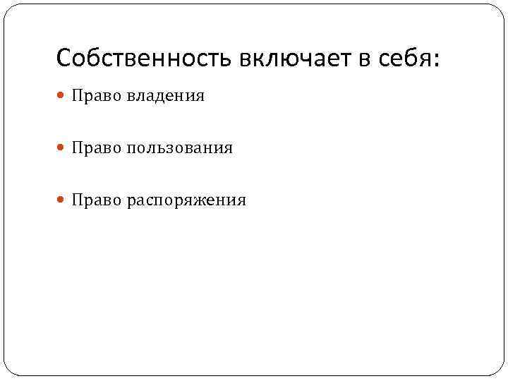 Собственность включает в себя: Право владения Право пользования Право распоряжения 