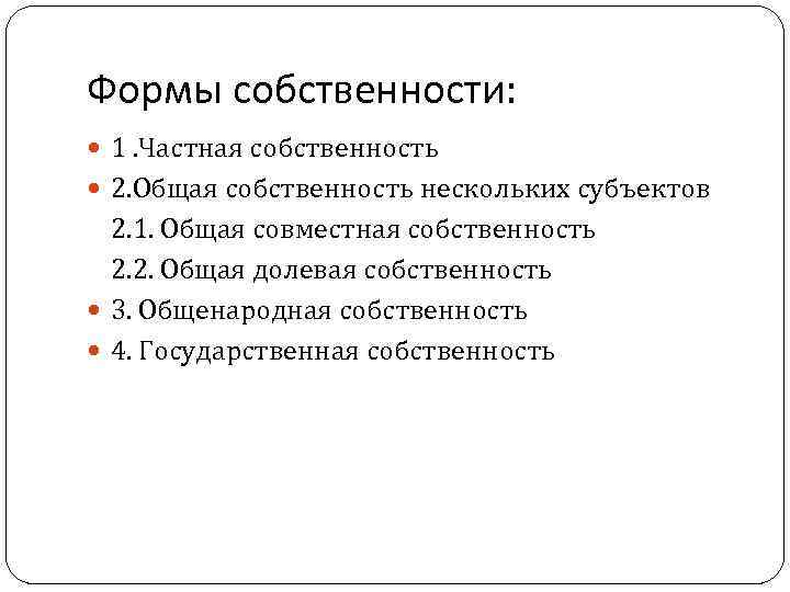Формы собственности: 1. Частная собственность 2. Общая собственность нескольких субъектов 2. 1. Общая совместная