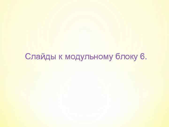 Слайды к модульному блоку 6. 