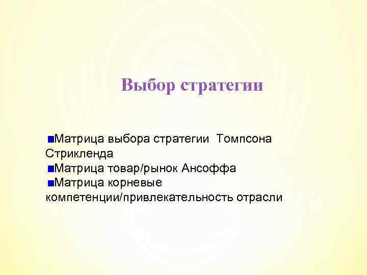 Выбор стратегии Матрица выбора стратегии Томпсона Стрикленда Матрица товар/рынок Ансоффа Матрица корневые компетенции/привлекательность отрасли