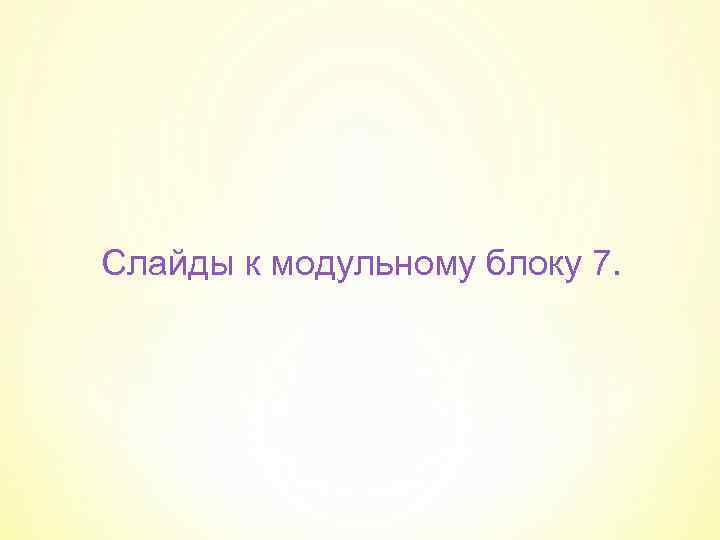 Слайды к модульному блоку 7. 