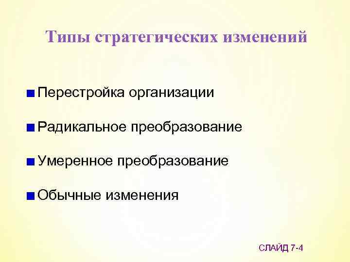 Типы стратегических изменений Перестройка организации Радикальное преобразование Умеренное преобразование Обычные изменения СЛАЙД 7 -4