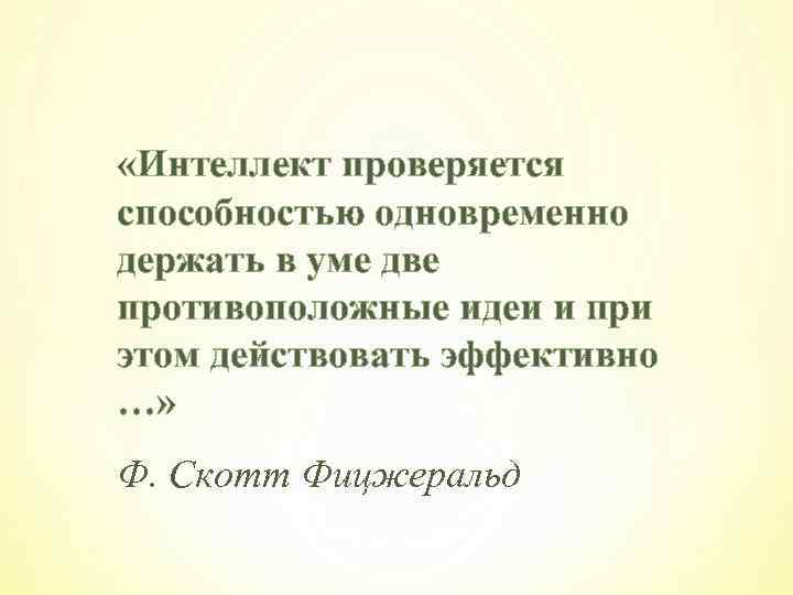  «Интеллект проверяется способностью одновременно держать в уме две противоположные идеи и при этом