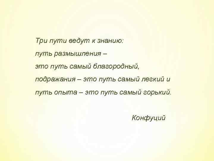 Три пути ведут к знанию: путь размышления – это путь самый благородный, подражания –