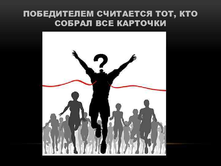 ПОБЕДИТЕЛЕМ СЧИТАЕТСЯ ТОТ, КТО СОБРАЛ ВСЕ КАРТОЧКИ 