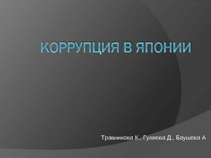 КОРРУПЦИЯ В ЯПОНИИ Травникова К. , Гуляева Д. , Баушева А 