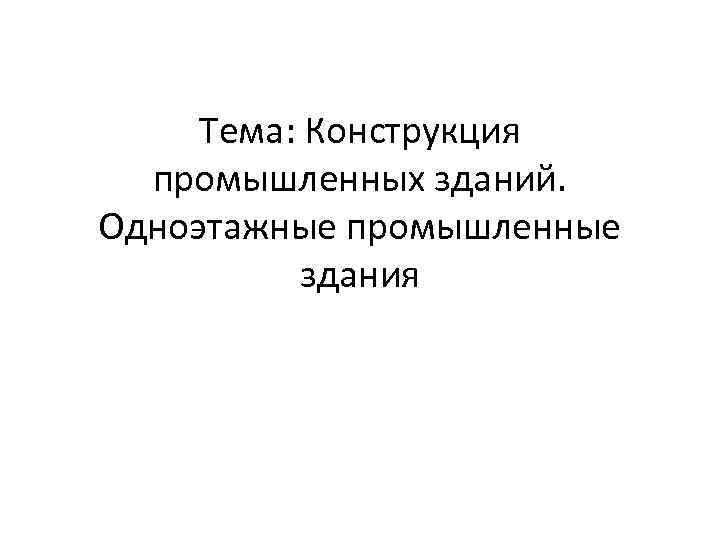 Тема: Конструкция промышленных зданий. Одноэтажные промышленные здания 