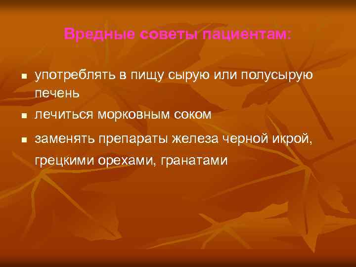 Вредные советы пациентам: n употреблять в пищу сырую или полусырую печень n лечиться морковным