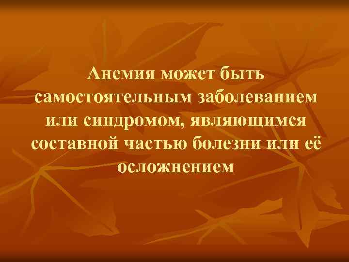 Анемия может быть самостоятельным заболеванием или синдромом, являющимся составной частью болезни или её осложнением