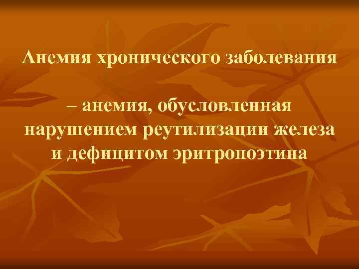 Анемия хронического заболевания – анемия, обусловленная нарушением реутилизации железа и дефицитом эритропоэтина 
