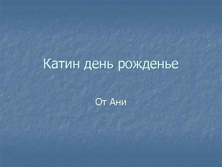 Катин день рожденье От Ани 