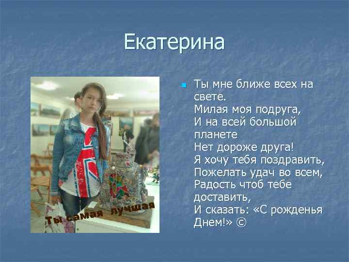 Екатерина n Ты мне ближе всех на свете. Милая моя подруга, И на всей