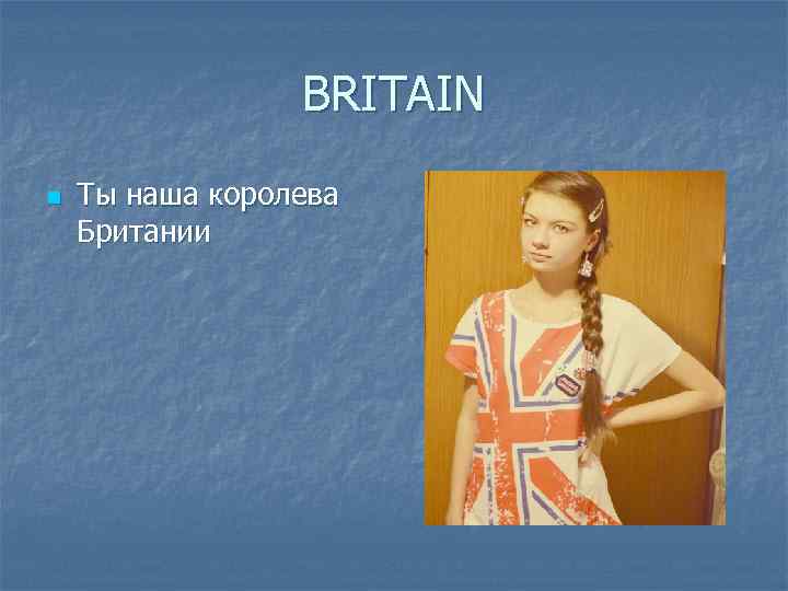 BRITAIN n Ты наша королева Британии 