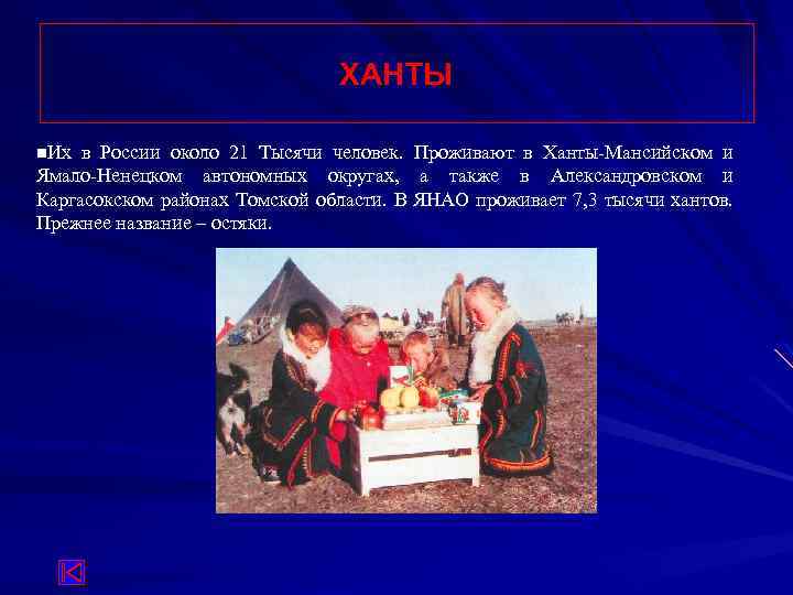 ХАНТЫ n. Их в России около 21 Тысячи человек. Проживают в Ханты-Мансийском и Ямало-Ненецком