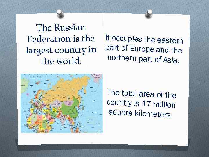 The Russian Federation is the It occupies the eastern largest country in part of