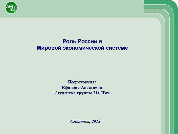 Роль России в Мировой экономической системе Подготовила: Ефанова Анастасия Студентка группы 211 Пжс Смоленск,