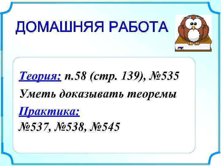 ДОМАШНЯЯ РАБОТА Теория: п. 58 (стр. 139), № 535 Уметь доказывать теоремы Практика: №