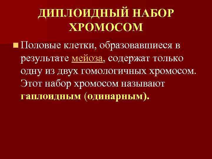 ДИПЛОИДНЫЙ НАБОР ХРОМОСОМ n Половые клетки, образовавшиеся в результате мейоза, содержат только одну из