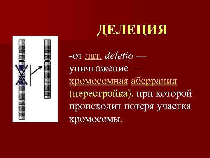 ДЕЛЕЦИЯ -от лат. deletio — уничтожение — хромосомная аберрация (перестройка), при которой происходит потеря