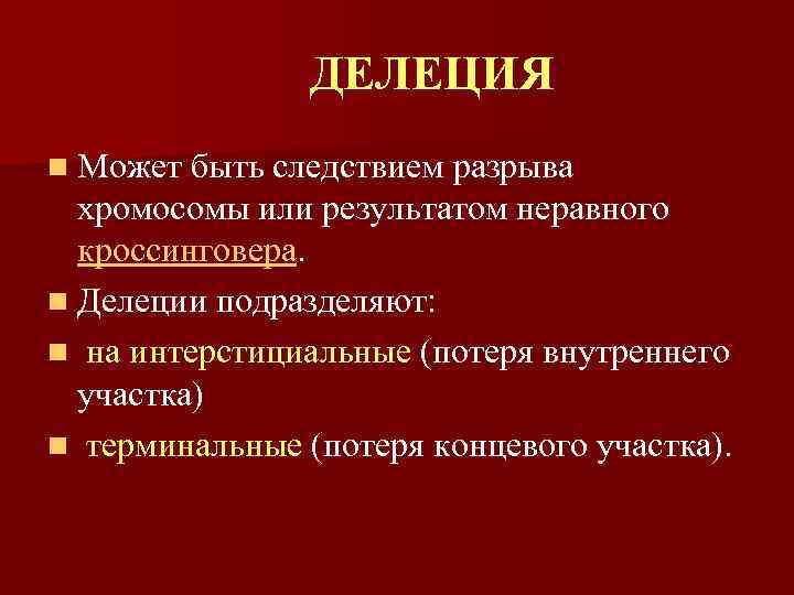 ДЕЛЕЦИЯ n Может быть следствием разрыва хромосомы или результатом неравного кроссинговера. n Делеции подразделяют: