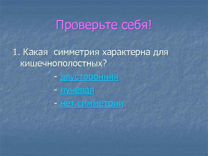 Проверьте себя! 1. Какая симметрия характерна для кишечнополостных? - двусторонняя - лучевая - нет