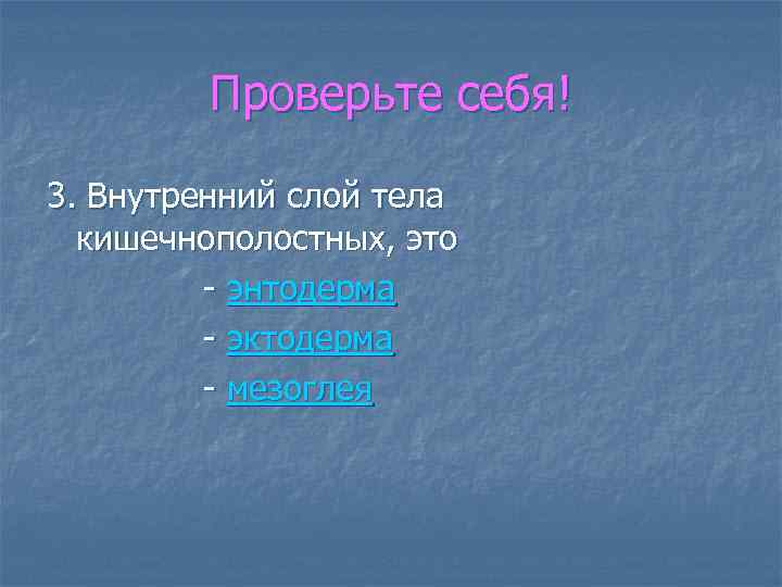 Проверьте себя! 3. Внутренний слой тела кишечнополостных, это - энтодерма - эктодерма - мезоглея