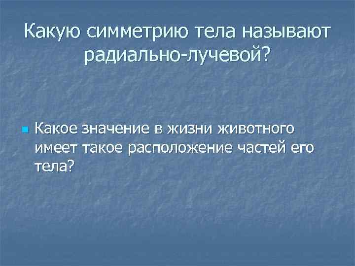 Какую симметрию тела называют радиально-лучевой? n Какое значение в жизни животного имеет такое расположение