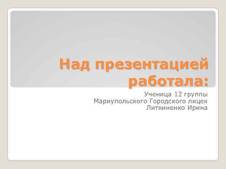 Над презентацией работала: Ученица 12 группы Мариупольского Городского лицея Литвиненко Ирина 