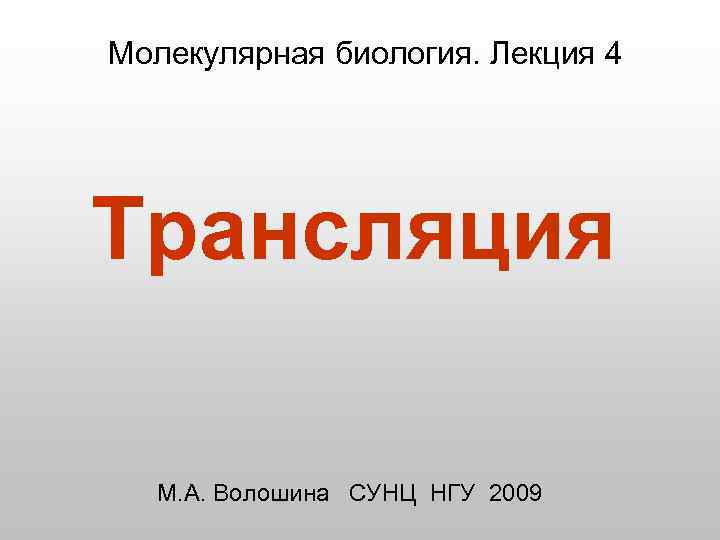 Молекулярная биология. Лекция 4 Трансляция М. А. Волошина СУНЦ НГУ 2009 