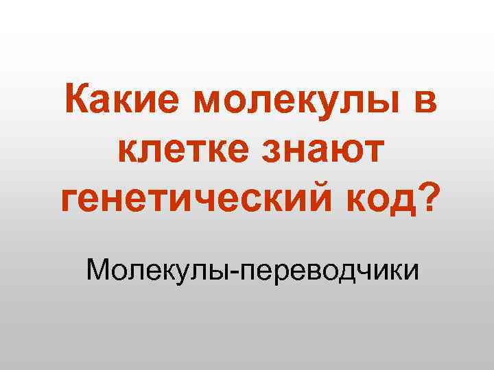 Какие молекулы в клетке знают генетический код? Молекулы-переводчики 
