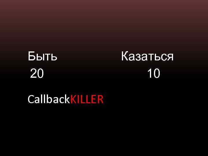 Быть 20 Callback. KILLER Казаться 10 