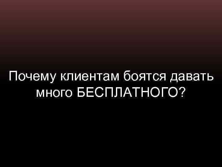 Почему клиентам боятся давать много БЕСПЛАТНОГО? 