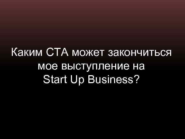 Каким СТА может закончиться мое выступление на Start Up Business? 