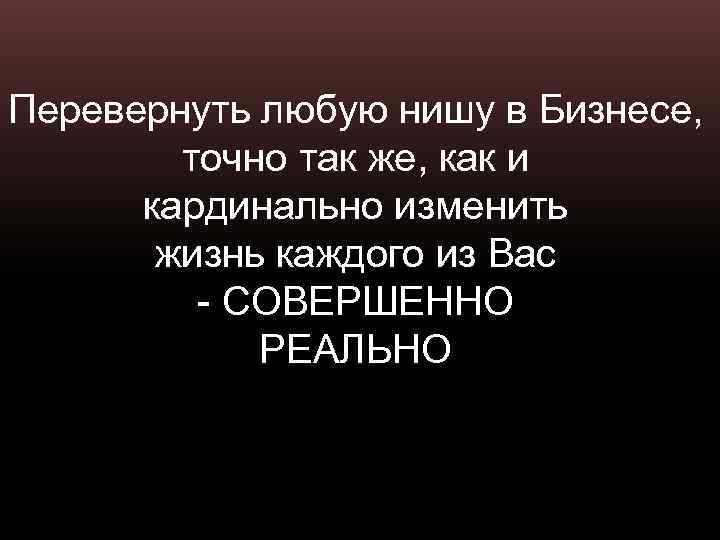 Перевернуть любую нишу в Бизнесе, точно так же, как и кардинально изменить жизнь каждого