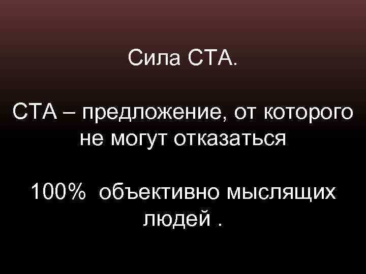 Сила СТА – предложение, от которого не могут отказаться 100% объективно мыслящих людей. 