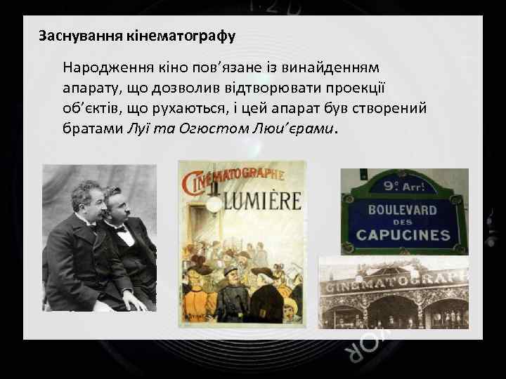 Заснування кінематографу Народження кіно пов’язане із винайденням апарату, що дозволив відтворювати проекції об’єктів, що